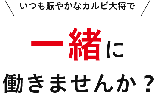 いつも賑やかなカルビ大将で 一緒に 働きませんか？